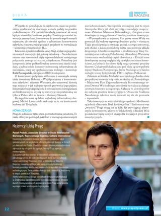 B i u r a
Wszystko to powoduje, że w najbliższym czasie nie powin-
niśmy spodziewać się znacznego wzrostu podaży na praskim
rynku biurowym.– Oczywiście biura będą powstawać,ale raczej
będą to niewielkie, butikowe projekty. Powinny przeważać in-
westycje przemyślane,dostosowane do potrzeb współczesnych
najemców, ale również zgodne z zaleceniami konserwatora
zabytków, ponieważ wiele praskich projektów to rewitalizacje
– komentuje przedstawiciel JLL.
Kluczowe,z punktu widzenia samej Pragi,wydaje się pogodze-
nie nowych inwestycji z już gotową zabudową.– Na stołecznym
ratuszu oraz inwestorach ciąży odpowiedzialność umiejętnego
połączenia nowego ze starym, zabytkowym. Potrzebny jest
kompromis, który podkreśli walory autentycznej tkanki miej-
skiej, a jednocześnie dostarczy nowoczesną infrastrukturę do
mieszkania, pracy czy spędzania czasu wolnego – komentuje
Rafał Szczepański, wiceprezes BBI Development.
O konieczności połączenia sił biznesu i samorządu mówią
także inwestorzy Bohemy. – Współpracujemy z konserwato-
rem zabytków i miastem Warszawa, aby uszanować historię
tego miejsca i w jak najlepszy sposób przywrócić jego piękno.
Industrialne budynki połączone z nowoczesnymi rozwiązaniami
architektonicznymi czynią tę inwestycję niepowtarzalną nie
tylko w Polsce, ale i na świecie – tłumaczy Skwarek.
Do tego kluczowe są dalsze rozbudowy infrastruktury dro-
gowej. Michał Leszczyński wskazuje m.in. na konieczność
budowy alei Tysiąclecia.
Nowa szansa
Praga to jednak nie tylko stara,postindustrialna zabudowa.To
także olbrzymi potencjał, jaki tkwi w niezagospodarowanych
nieruchomościach. Szczególnie atrakcyjny jest tu rejon
Annopola, który już dziś przyciąga inwestycje magazy-
nowe. Zdaniem Mateusza Polkowskiego, z biegiem czasu
deweloperzy mogą planować bardziej ambitne inwestycje.
– W perspektywie co najmniej 5 lat prawa strona Wisły ma
potencjał dla budowy typowego business parku – tłumaczy.
Takie przedsięwzięcie wymaga jednak szeregu inwestycji,
jeśli chodzi o dalszą rozbudowę metra oraz rozwoju układu
drogowego. Chodzi szczególnie o modernizację Trasy To-
ruńskiej oraz realizację Południowej Obwodnicy Warszawy
i stworzenie wschodniej części obwodnicy. – Dzięki temu
deweloperzy zaczną rozglądać się za większymi nieruchomo-
ściami, na których docelowo będą mogły powstać projekty
biurowe. Ciekawymi lokalizacjami pod biura są niewątpliwie
rejony Stadionu Narodowego, Portu Praskiego czy bardzo
rozległe tereny byłej fabryki FSO – wylicza Polkowski.
Zdaniem architekta Michała Leszczyńskiego, bardzo duże
perspektywy rozwoju leżą także w okolicy ul. Zamojskiego.
– Miejscowy Plan Zagospodarowania Przestrzennego re-
jonu Dworca Wschodniego umożliwia tu realizację dużego
centrum biurowo-usługowego. Skłania to deweloperów
do nabycia gruntów inwestycyjnych. Otoczenie Stadionu
Narodowego wkrótce może zmienić się nie do poznania
– zapowiada.
Taka inwestycja to wizja dalekiej przyszłości. Możliwości
są jednak olbrzymie. Brak korków, efekt II linii metra oraz
„świeżość” Pragi mogą już za kilka lat przyciągnąć pierw-
szych deweloperów, którzy po Mokotowie i Bliskiej Woli
poszukiwać będą nowych okazji dla większych projektów
inwestycyjnych. 
Najemcy lubią Pragę
Paweł Proński, Associate Director w Dziale Powierzchni
Biurowych, Reprezentacja Najemcy, Colliers International
Inwestorzy nie powinni obawiać się nowych projektów, także
spekulacyjnych, ze względu na olbrzymi potencjał tkwiący w firmach
już obecnych na Pradze. Chodzi tu o małe i średnie przedsiębiorstwa
zajmujące się usługami dla logistyki, branżę IT czy agencje
marketingowe.
Duży potencjał tkwi również w niewielkich przedsiębiorstwach,
zatrudniających do 30 osób i działających do tej pory w willowej
części wschodniej Warszawy, m.in. w Wesołej czy Wawrze.
Najemcy rozważający Pragę jako swoją przyszłą lokalizację
biurową poszukują elastycznej powierzchni o wysokim standardzie
technologicznym. Takie powierzchnie już dziś z łatwością znajdziemy
w innych dzielnicach Warszawy.
Warto także zwrócić uwagę na większe niż typowe dla lokalizacji
w Śródmieściu zapotrzebowanie na miejsca parkingowe. Wejście
dużych międzynarodowych korporacji na teren Pragi wciąż jeszcze
wymaga zmiany postrzegania tego regionu.
Więcej: www.propertynews.pl
22
 