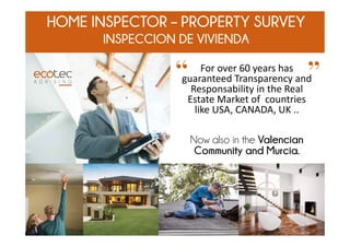 HOME INSPECTOR – PROPERTY SURVEY
INSPECCION DE VIVIENDA
For over 60 years has 
guaranteed Transparency and 
Responsability in the Real 
Estate Market of  countries 
like USA, CANADA, UK ..
Now also in the Valencian
Community and Murcia.
“ ”
1
 