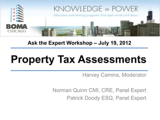 Ask the Expert Workshop – July 19, 2012


Property Tax Assessments
                      Harvey Camins, Moderator

           Norman Quinn CMI, CRE, Panel Expert
               Patrick Doody ESQ, Panel Expert
 