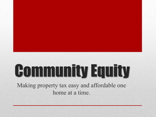 Community Equity
Making property tax easy and affordable one
home at a time.
 