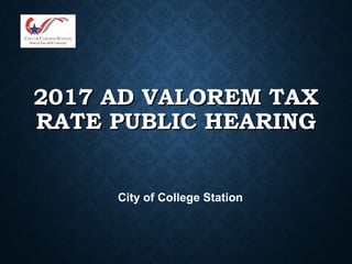 2017 AD VALOREM TAX2017 AD VALOREM TAX
RATE PUBLIC HEARINGRATE PUBLIC HEARING
City of College Station
 