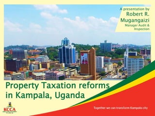 Property Taxation reforms
in Kampala, Uganda
A presentation by
Robert R.
Mugangaizi
Manager Audit &
Inspection
 