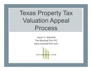 Texas Property Tax
Valuation Appeal
Process
Jason C. Marshall
The Marshall Firm PC
www.marshall-firm.com
 