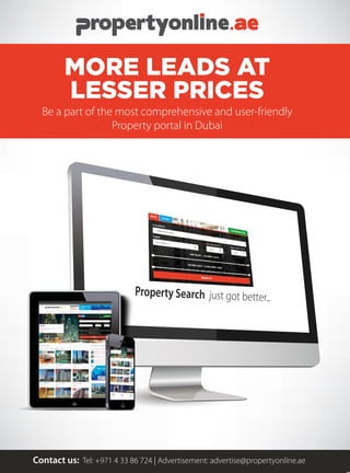 Contact us: Tel: +971 4 33 86 724 | Advertisement: advertise@propertyonline.ae
Be a part of the most comprehensive and user-friendly
Property portal in Dubai
MORE LEADS AT
LESSER PRICES
 