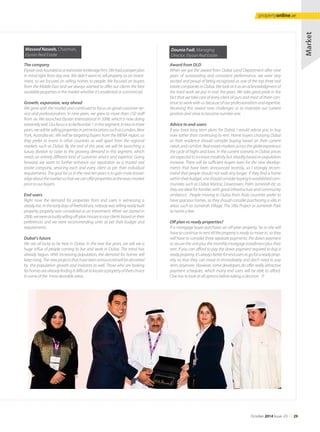 Award from DLD
When we got the award from Dubai Land Department after nine
years of outstanding and consistent performance, we were very
excited and proud of being recognized as one of the top three real
estate companies in Dubai. We look at it as an acknowledgment of
the hard work we put in over the years. We take great pride in the
fact that we take care of every client of ours and most of them con-
tinue to work with us because of our professionalism and expertise.
Receiving this award now challenges us to maintain our current
position and strive to become number one.
Advice to end-users
If you have long term plans for Dubai, I would advise you to buy
now rather than continuing to rent. Home buyers choosing Dubai
as their residence should consider buying based on their current
needsandcomfort.Realestatemarketsacrosstheglobeexperience
the cycle of highs and lows. In the current scenario in Dubai, prices
areexpectedtoincreasemodestlybutsteadilybasedonpopulation
increase. There will be sufficient buyers even for the new develop-
ments that have been announced recently, so I strongly recom-
mend that people should not wait any longer. If they find a home
withintheirbudget,oneshouldconsiderbuyinginestablishedcom-
munities such as Dubai Marina, Downtown, Palm Jumeirah etc as
they are ideal for families with good infrastructure and community
ambience. People moving to Dubai from Arab countries prefer to
have spacious homes, so they should consider purchasing a villa in
areas such as Jumeirah Village, The Villa Project or Jumeirah Park
to name a few.
Off plan vs ready properties?
If a mortgage buyer purchases an off-plan property, he or she will
have to continue to rent till the property is ready to move in, so they
will have to consider three separate payments; the down payment
to secure the unit plus the monthly mortgage installment plus their
rent. If you can afford to pay the down payment required to buy a
readyproperty,it’salwaysbetterforenduserstogoforareadyprop-
erty so that they can move in immediately and don't need to pay
rents anymore. However, some developers do offer really attractive
payment schedules, which many end users will be able to afford.
One has to look at all options before taking a decision.
The company
Elysianwasfoundedasarealestatebrokeragefirm.Wehadaproperplan
in mind right from day one. We didn't want to sell property as an invest-
ment, so we focused on selling homes to people. We focused on buyers
from the Middle East and we always wanted to offer our clients the best
available properties in the market whether it’s residential or commercial.
Growth, expansion, way ahead
We grew with the market and continued to focus on good customer ser-
vice and professionalism. In nine years, we grew to more than 150 staff
from six. We launched Elysian International in 2008, which is now doing
extremelywell.OurfocusistobeNumber1inthissegment.Intwotothree
years,wewillbesellingpropertiesinprimelocationssuchasLondon,New
York, Australia etc. We will be targeting buyers from the MENA region, as
they prefer to invest in other countries as well apart from the regional
markets such as Dubai. By the end of this year, we will be launching a
luxury division to cater to the growing demand in this segment, which
needs an entirely different kind of customer service and expertise. Going
forward, we want to further enhance our reputation as a trusted real
estate company, servicing each and every client as per their individual
requirements. The goal for us in the next ten years is to gain more knowl-
edgeaboutthemarketsothatwecanofferpropertiesattheexactmarket
price to our buyers.
End-users
Right now the demand for properties from end users is witnessing a
steadyrise.Intheearlydaysoffreeholdera,nobodywassellingreadybuilt
property; property was considered as an investment. When we started in
2006,wewereactuallysellingoff-planhousestoourclientsbasedontheir
preferences and we were recommending units as per their budget and
requirements.
Dubai’s future
We are all lucky to be here in Dubai. In the next five years, we will see a
huge influx of people coming to live and work in Dubai. The trend has
already begun. With increasing population, the demand for homes will
keeprising.Thenewprojectsthathavebeenannouncedwillbeabsorbed
by this population growth and investors as well. Those who are looking
forhomesarealreadyfindingitdifficulttolocateapropertyoftheirchoice
in some of the more desirable areas.
Masood Naseeb, Chairman,
Elysian Real Estate
Market
Dounia Fadi, Managing
Director, Elysian Real Estate
October 2014 Issue -23 /// 29
propertyonline.ae
 