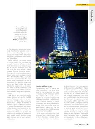 to the operator to provide the experi-
ence. Therefore the operator needs to
be involved in the design process, so
we can take the brand and guest expe-
rience into consideration when design-
ing,” he explains.
Karim concurs: “The iconic nature
of a hotel means that the Bulgari for
example needs to differentiate itself
from the other iconic hotels Armani,
Burj al Arab etc. the design is not the
sole driver, but repeat market is gained
through bespoke customer service.”
Chris alerts to some complications with
design quirks when developers try and
make their hotels stand out physically.
“Operators need to make the room
matrix work. For example, we are in
discussions with operators on a hotel,
which has slight curves, the rooms,
which drive rates cannot be forgotten.
You have to clearly understand what
your clients want, so there is no discon-
nect between design and operation,”
he says.
HOK would also carry out specific
market studies, such as for the F&B
outlets. “Restaurants are seen as desti-
nations in itself these days,” Chris says.
Marcos Cain Director & Founder at
Stickman Design is calling for this kind
of synergy between food and design.
“Large operators’ brand guidelines are
becoming a little bit archaic and could
be reviewed, there is a lot more we
could do. For example we looked at a
herb garden feature growing under
lights but were told we aren’t farmers,”
he describes.
Standing out from the rest
Differentiation, with so many new
hotels coming up, is the name of the
game to stay competitive, and create
a cityscape, which visitors can admire.
“Around 250 hotels are needed, so if we
all start to do the same thing it won’t be
interesting anymore. It is the enormous
variety of themes we have on offer at
the moment, with all the different archi-
tectural firms envisioning what hos-
pitality projects should look like, that
spices things up. We should encourage
this diversity,” remarks Bart.
While it was important to find a way
to connect with a place in some shape
or form, Benkirane doesn’t believe
everything had to mimic traditional
Arabic architecture. “We can’t transform
all developments to look like the Al Qasr
Fort, there are other ways of bringing
local culture into the resorts or hotels,”
he says. HOK is currently working on
the Msheireb Downtown Doha proj-
ect. Chris highlights that it was about
a well thought through contemporary
interpretation of the ‘old’. “We have
to work harder to integrate historical
precedence and modern aspects, pro-
ducing a contemporary interpretation
of existing Qatari architecture, rather
than a paper idea on what a culturally
relevant building is, such as simply
adding an arch here and a mashrabiya
there. Developers need to challenge
architects to get the design idea right,”
he concludes.
Hospitality
“In terms of driving
the design forward
we do engage with
social media before the
opening but I am not
convinced if it alters
how we design.” Chris
Brown, VP and Practice
Leader, HOK.
Address Downtown, Dubai
October 2014 Issue -23 /// 43
propertyonline.ae
 
