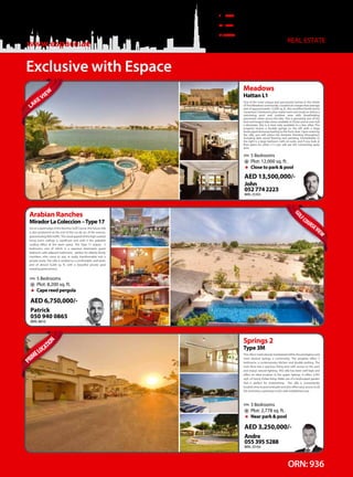 ORN: 936
REAL ESTATE
For Sales and Rental Enquiries
04 306 9999
www.espace.ae
Exclusive with Espace
One of the most unique and spectacular homes in the whole
ofTheMeadowscommunity.Locatedonalargerthanaverage
plot of approximately 12,000 sq. ft., this excellent family home
comprises 5 bedrooms plus maids room and study as well as a
swimming pool and outdoor area with breathtaking
panoramic views across the lake. This is genuinely one of the
best and longest lake views available in Dubai and at over half
a kilometer, this is a view only available to a few villas. The
property boasts a double garage to the left with a large
landscaped driveway leading to the front door. Upon entering
the villa, you will notice the fantastic finishing throughout,
including dark wood flooring and paneling. Immediately to
the right is a large bedroom with en-suite, and if you look at
floor plans for other L1's you will see the connecting patio
area.
Meadows
Hattan L1
5 Bedrooms
Plot: 12,000 sq. ft.
Close to park & pool
AED 13,500,000/-
John
0527742223
BRN. 25393
LAKEVIE
W
SetonaquietedgeoftheRanchesGolfCourse,thisluxuryvilla
is also positioned at the end of the cul de sac of the avenue,
guaranteeinglittletraffic.Thevisualappealofthehighvaulted
living room ceilings is significant and with it the palpable
cooling effect of the open space. The Type 17 enjoys; 5
bedrooms, one of which is a spacious downstairs guest
bedroom with adjacent bathroom, perfect for elderly family
members who come to stay or easily transformable into a
private study. This villa is nestled on a comfortable, well aired,
plot of almost 8,200 sq. ft. with a beautiful private pool
enjoying great privacy.
Arabian Ranches
MiradorLaColeccion–Type17
5 Bedrooms
Plot: 8,200 sq. ft.
Cape reed pergola
AED 6,750,000/-
Patrick
050 940 0865
BRN. 8810
Thisvillaismeticulouslymaintainedwithintheprestigiousand
most desired Springs 2 community. The property offers 3
bedrooms, a contemporary kitchen and double parking. The
main floor has a spacious living area with access to the yard
and enjoys natural lighting. This villa has been well kept and
offers an ideal location in the upper Springs. It offers 2,455
sq.ft. of luxury Dubai living. Make use of a landscaped garden
that is perfect for entertaining. The villa is conveniently
located close to pool and park and also offers easy access to all
the amenities customary to this well-established area.
Springs 2
Type 3M
3 Bedrooms
Plot: 2,778 sq. ft.
Near park & pool
AED 3,250,000/-
Andre
0553955288
BRN. 29164
P
RIMELOCAT
ION
GOL
FCOURSEVIE
W
 