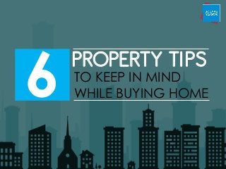 6 PROPERTY TIPS
TO KEEP IN MIND
WHILE BUYING HOME
 