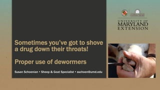 Sometimes you’ve got to shove
a drug down their throats!
Proper use of dewormers
Susan Schoenian  Sheep & Goat Specialist...