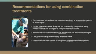 Recommendations for using combination
treatments
▪ Purchase and administer each dewormer singly in a separate syringe
or d...