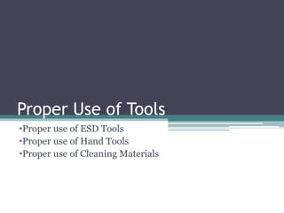 Proper Use of Tools
•Proper use of ESD Tools
•Proper use of Hand Tools
•Proper use of Cleaning Materials
 