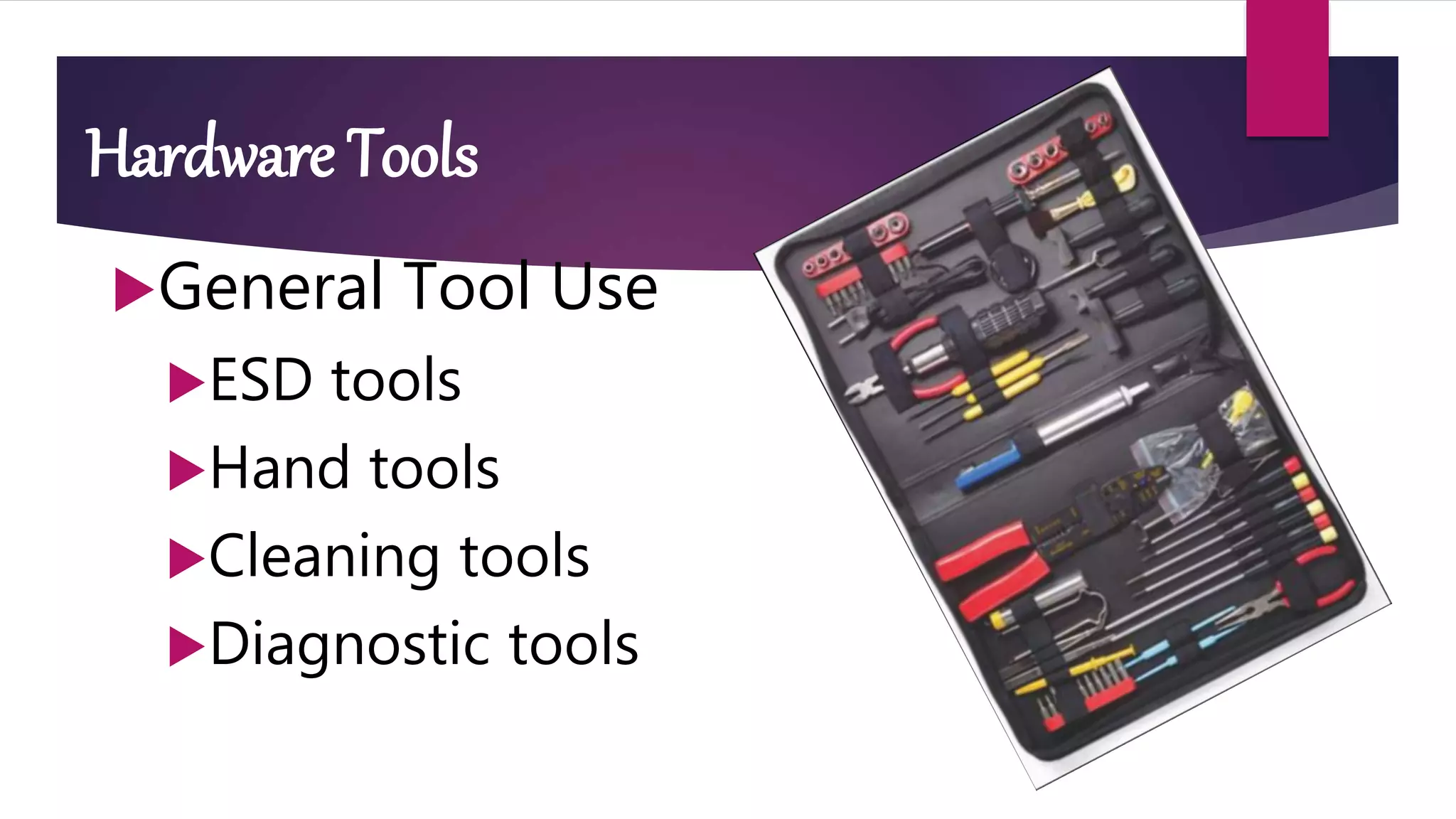 Hardware Tools
General Tool Use
ESD tools
Hand tools
Cleaning tools
Diagnostic tools
 