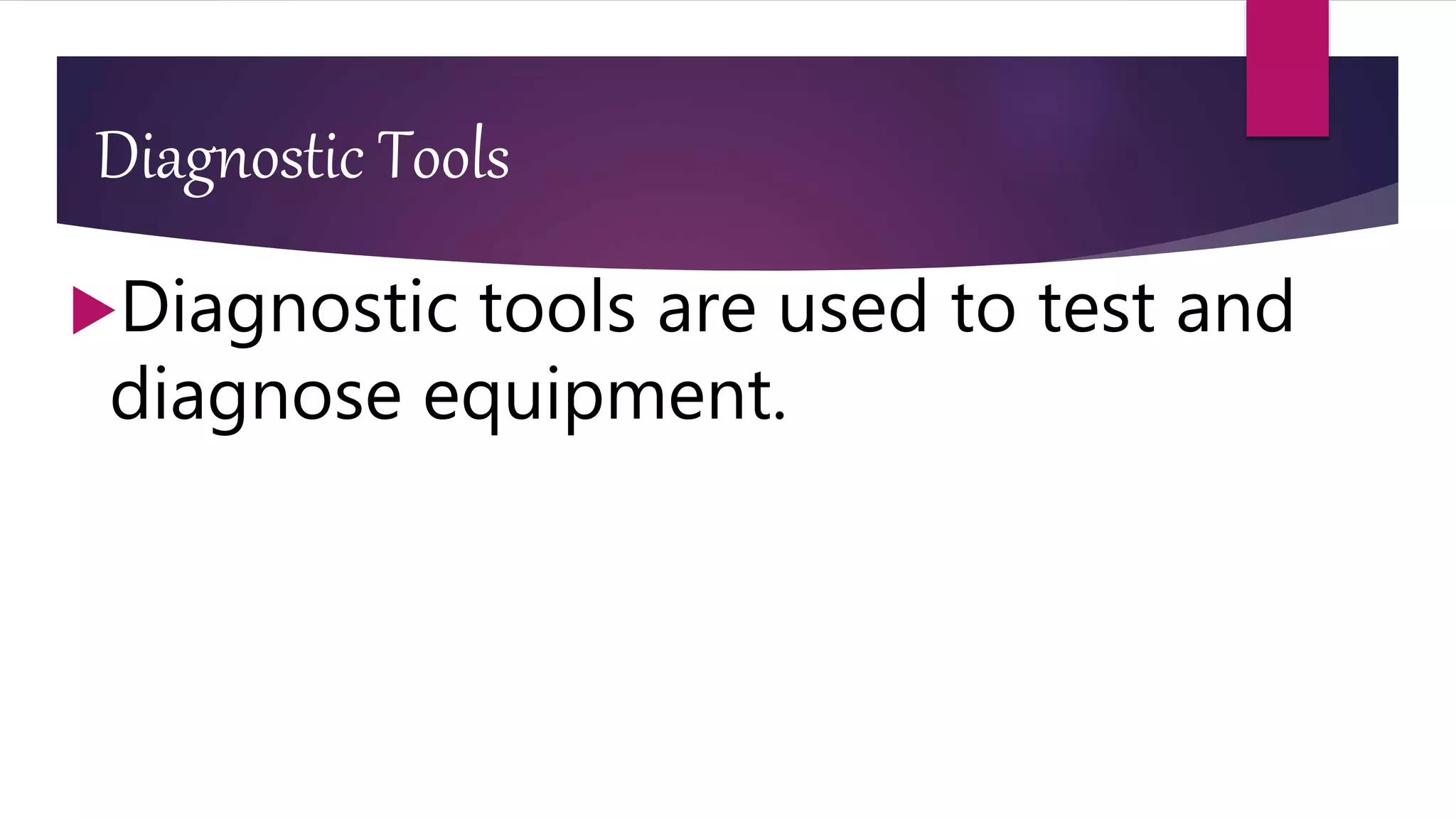 Diagnostic Tools
Diagnostic tools are used to test and
diagnose equipment.
 
