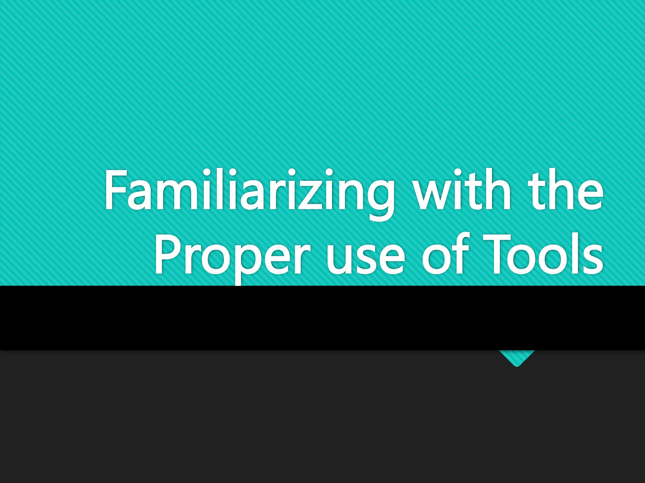 Familiarizing with the
Proper use of Tools
 