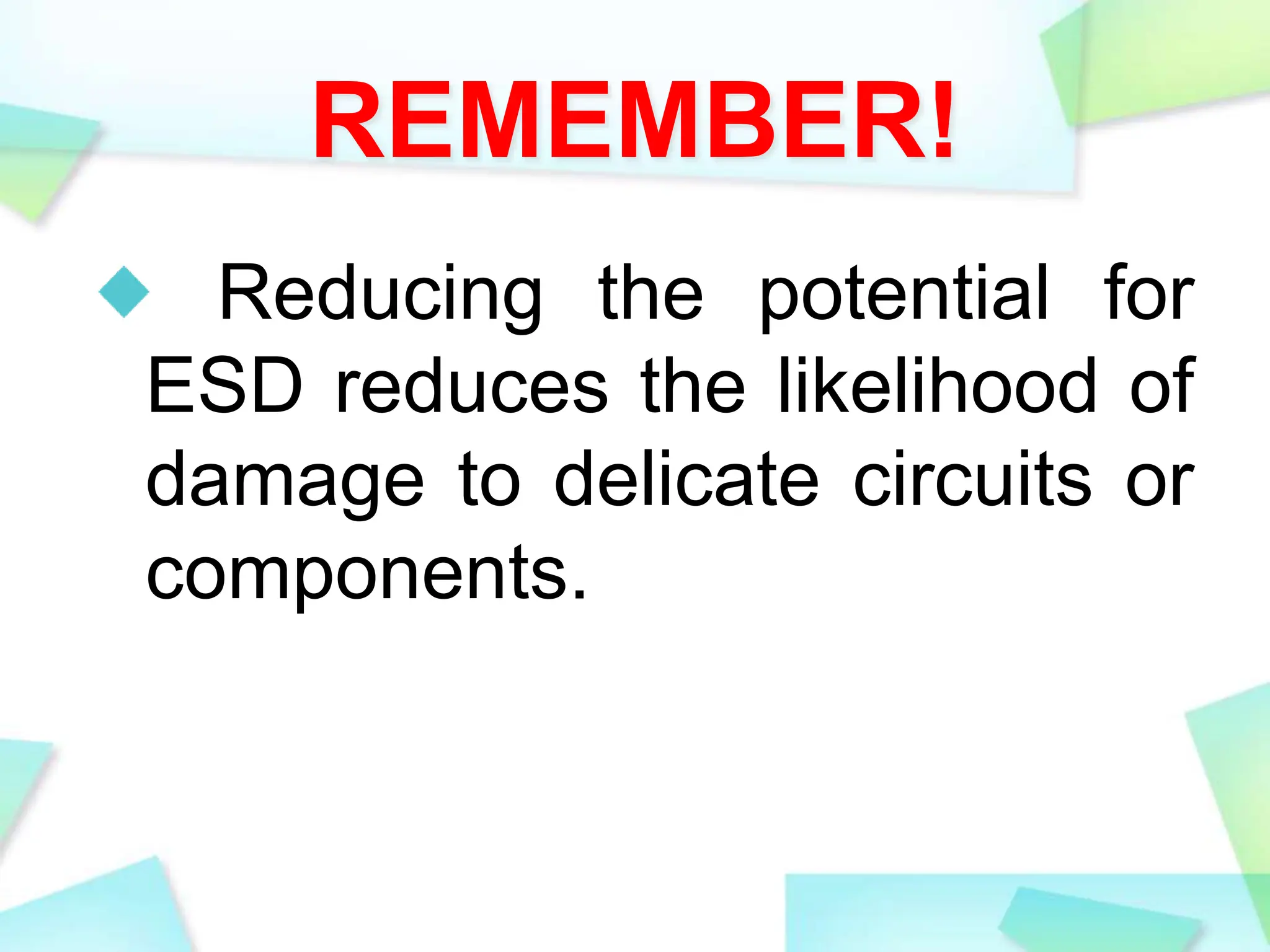 REMEMBER!
Reducing the potential for
ESD reduces the likelihood of
damage to delicate circuits or
components.
 