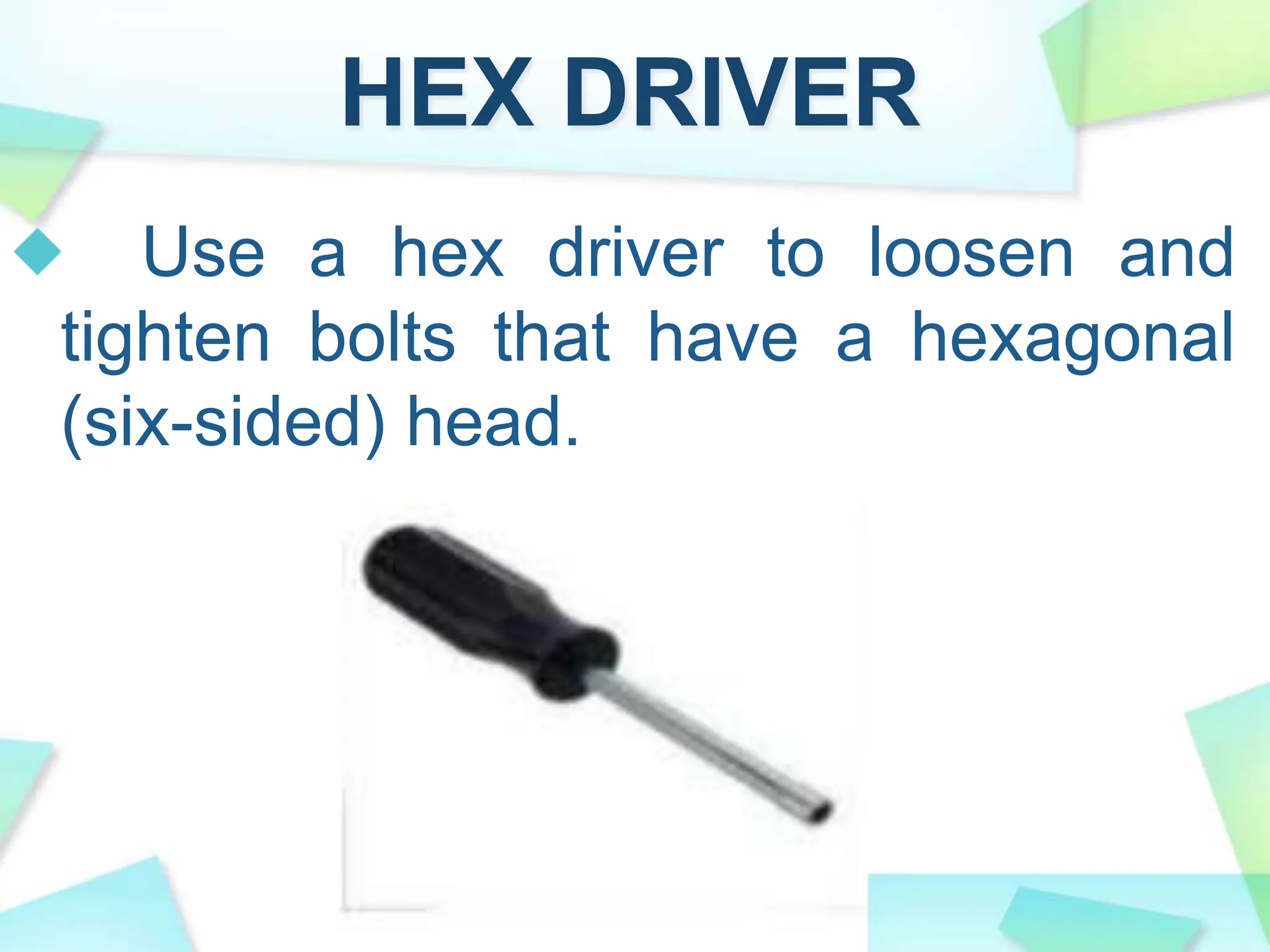 HEX DRIVER
Use a hex driver to loosen and
tighten bolts that have a hexagonal
(six-sided) head.
 