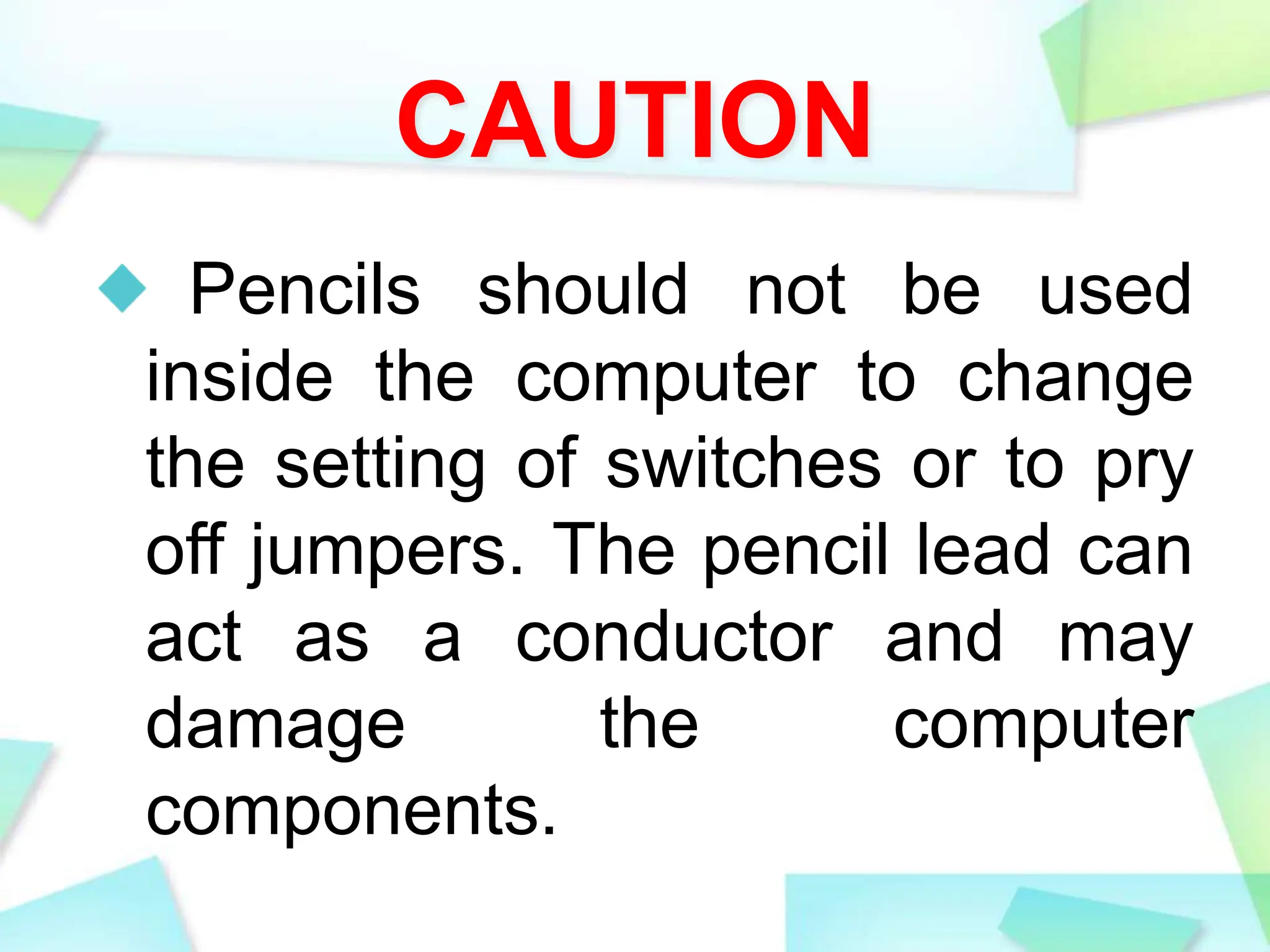 CAUTION
Pencils should not be used
inside the computer to change
the setting of switches or to pry
off jumpers. The pencil lead can
act as a conductor and may
damage the computer
components.
 