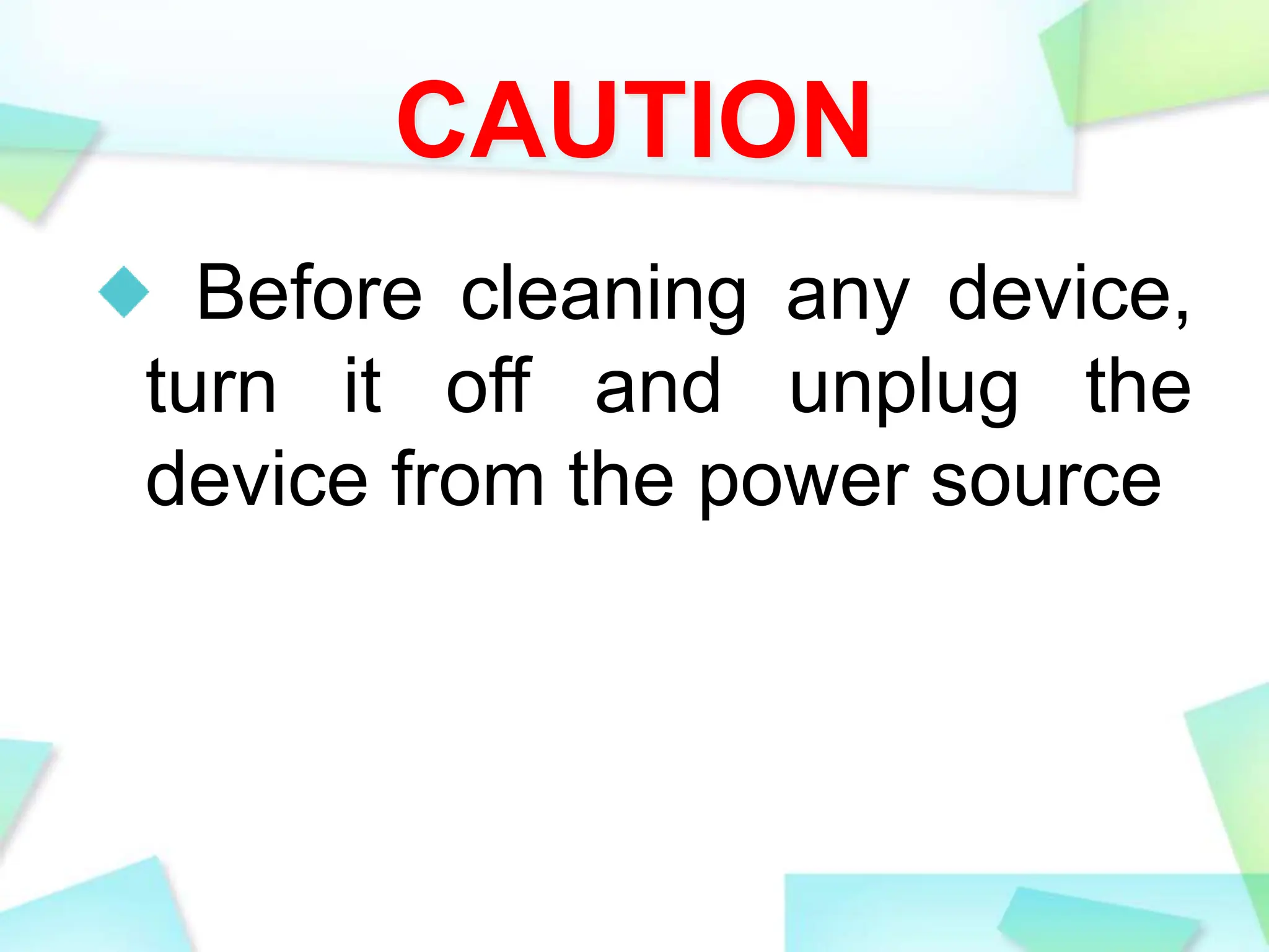CAUTION
Before cleaning any device,
turn it off and unplug the
device from the power source
 