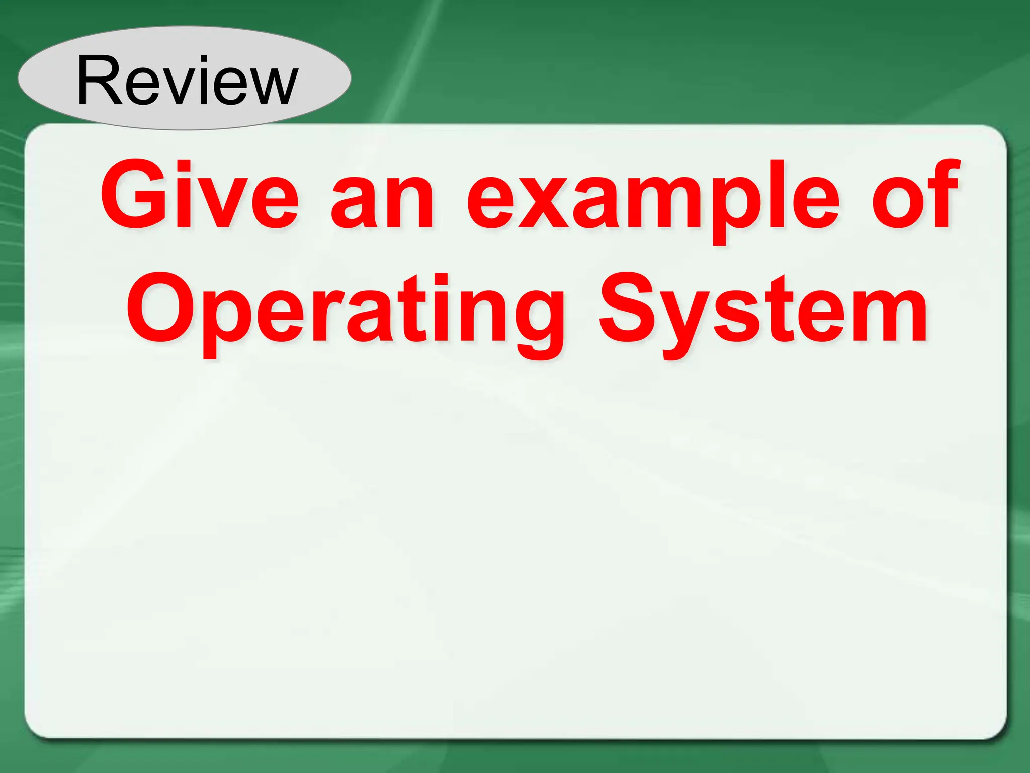Review
Give an example of
Operating System
 