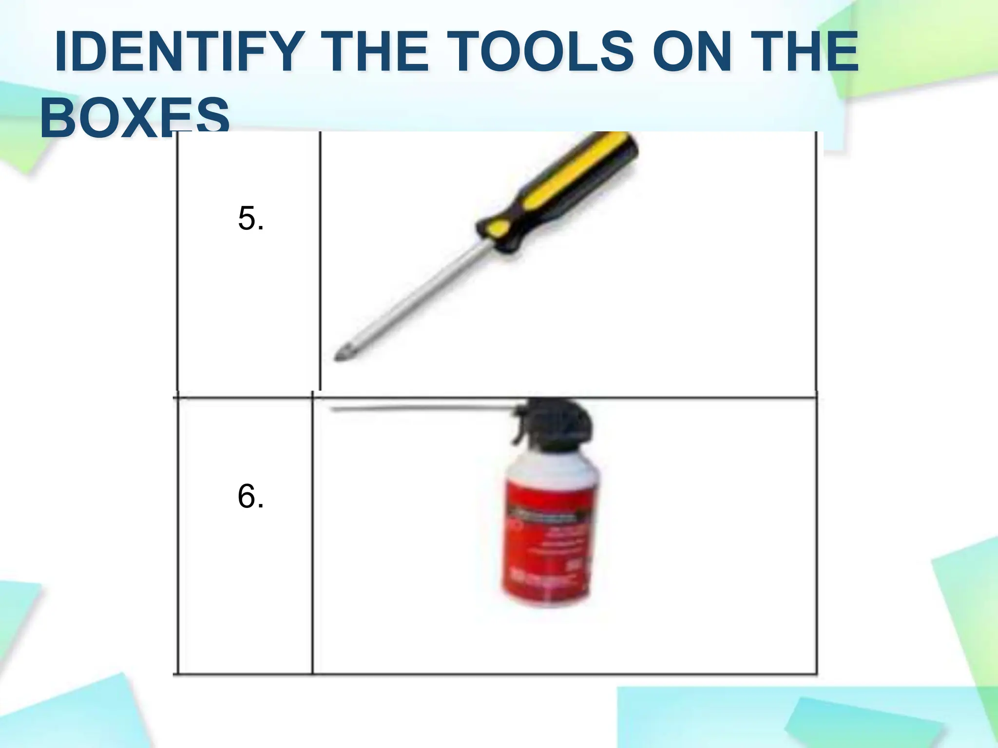 IDENTIFY THE TOOLS ON THE
BOXES
6.
5.
 