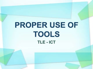 PROPER USE OF
TOOLS
TLE - ICT
 