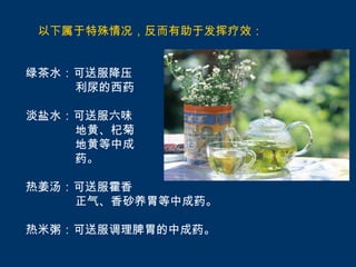 以下属于特殊情况，反而有助于发挥疗效：


绿茶水：可送服降压
    利尿的西药

淡盐水：可送服六味
    地黄、杞菊
    地黄等中成
    药。

热姜汤：可送服霍香
    正气、香砂养胃等中成药。

热米粥：可送服调理脾胃的中成药。
 