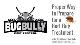 Proper Way
to Prepare
for a
Bed Bug
Treatment
Mike Wrightson | Bug Bully
Pest Control Grafton, MA
 