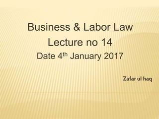Business & Labor Law
Lecture no 14
Date 4th January 2017
Zafar ul haq
 