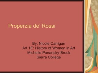 Properzia de’ Rossi By: Nicole Carrigan Art 1E: History of Women in Art Michelle Panansky-Brock Sierra College 