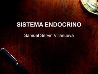 SISTEMA ENDOCRINO
 Samuel Servin Villanueva
 