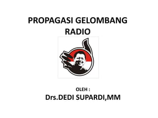 PROPAGASI GELOMBANG
RADIO
OLEH :
Drs.DEDI SUPARDI,MM
 