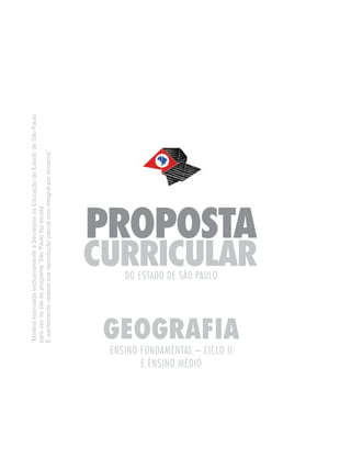“Matéria licenciada exclusivamente à Secretaria da Educação do Estado de São Paulo
                                para uso no site do programa ‘São Paulo faz escola’.
                                É estritamente vedada sua reprodução parcial e/ou integral por terceiros”




       E ENSINO MÉDIO
                                                     DO ESTADO DE SÃO PAULO




ENSINO FUNDAMENTAL – CICLO II
                        GEOGRAFIA
                                                                              PROPOSTA
                                                             CURRICULAR
 