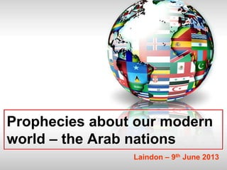 Prophecies about our modern
world – the Arab nations
Laindon – 9th June 2013

 