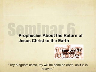 Prophecies About the Return of
Jesus Christ to the Earth
“Thy Kingdom come, thy will be done on earth, as it is in
heaven.”
 