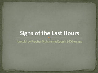Signs of the Last Hoursforetold  by Prophet Muhammed (pbuh) 1400 yrs ago 