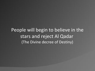 People will begin to believe in the stars and reject Al Qadar(The Divine decree of Destiny)<br />