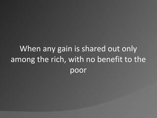 When any gain is shared out only among the rich, with no benefit to the poor<br />