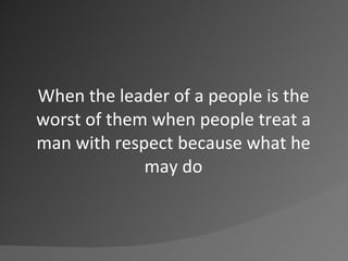 When the leader of a people is the worst of them when people treat a man with respect because what he may do<br />