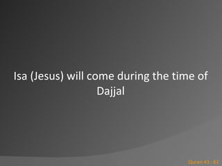 Isa (Jesus) will come during the time of Dajjal<br />Quran 43 : 61<br />