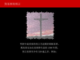 聖經中最重要的預言乃是關於耶穌基督。 對基督的預言 舊約眾先知在基督降生前的 1500 年間， 預言基督至少有 320 處之多。例如： 