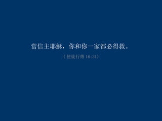 當信主耶穌，你和你一家都必得救。 ( 使徒行傳 16:31) 