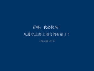 看哪，我必快來！ 凡遵守這書上預言的有福了！ ( 啟示錄 22:7) 