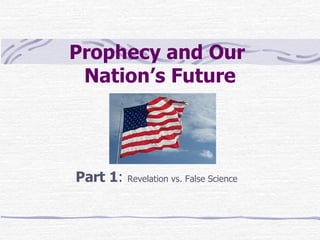 Prophecy and Our  Nation’s Future Part 1 :  Revelation vs. False Science 