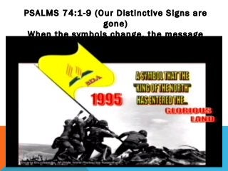 PSALMS 74:1-9 (Our Distinctive Signs are
gone)
When the symbols change, the message
change
 