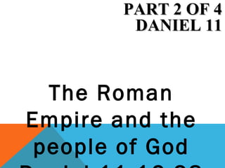 The Roman
Empire and the
people of God
PART 2 OF 4PART 2 OF 4
DANIEL 11DANIEL 11
 