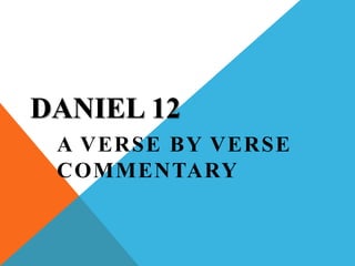 DANIEL 12 
A VERSE BY VERSE 
COMMENTARY 
 