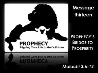 Message thirteen Prophecy’s Bridge to Prosperity Malachi 3:6-12 