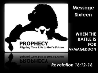 Message Sixteen WHEN THE BATTLE IS FOR ARMAGEDDON Revelation 16:12-16 