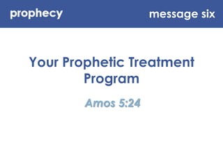 message six Your Prophetic Treatment Program Amos 5:24 