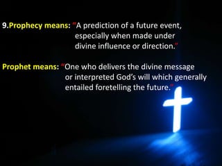 9.Prophecy means: “A prediction of a future event,
especially when made under
divine influence or direction.”
Prophet mean...
